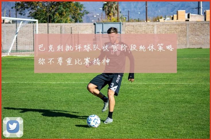 巴克利批评球队收官阶段轮休策略称不尊重比赛精神