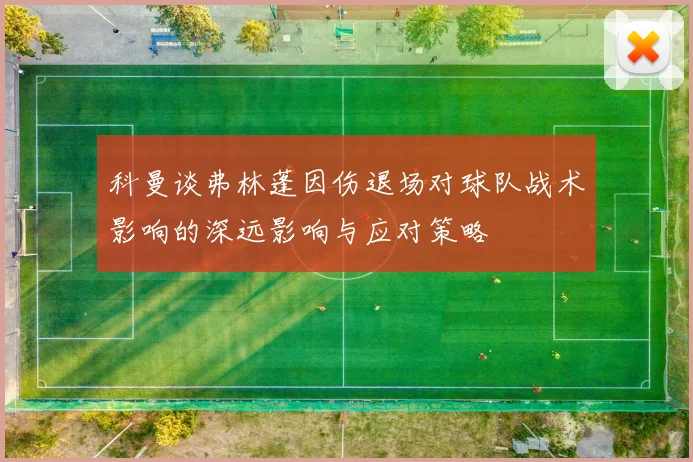 科曼谈弗林蓬因伤退场对球队战术影响的深远影响与应对策略