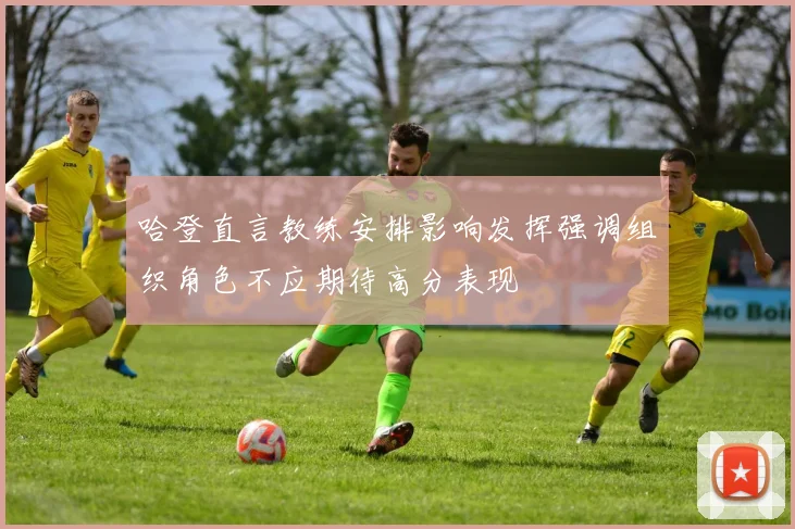 哈登直言教练安排影响发挥强调组织角色不应期待高分表现