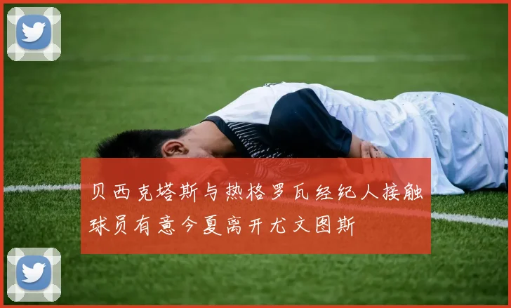 贝西克塔斯与热格罗瓦经纪人接触球员有意今夏离开尤文图斯