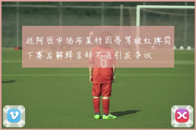 迈阿密中场布莱特因辱骂被红牌罚下赛后解释言辞不当引发争议